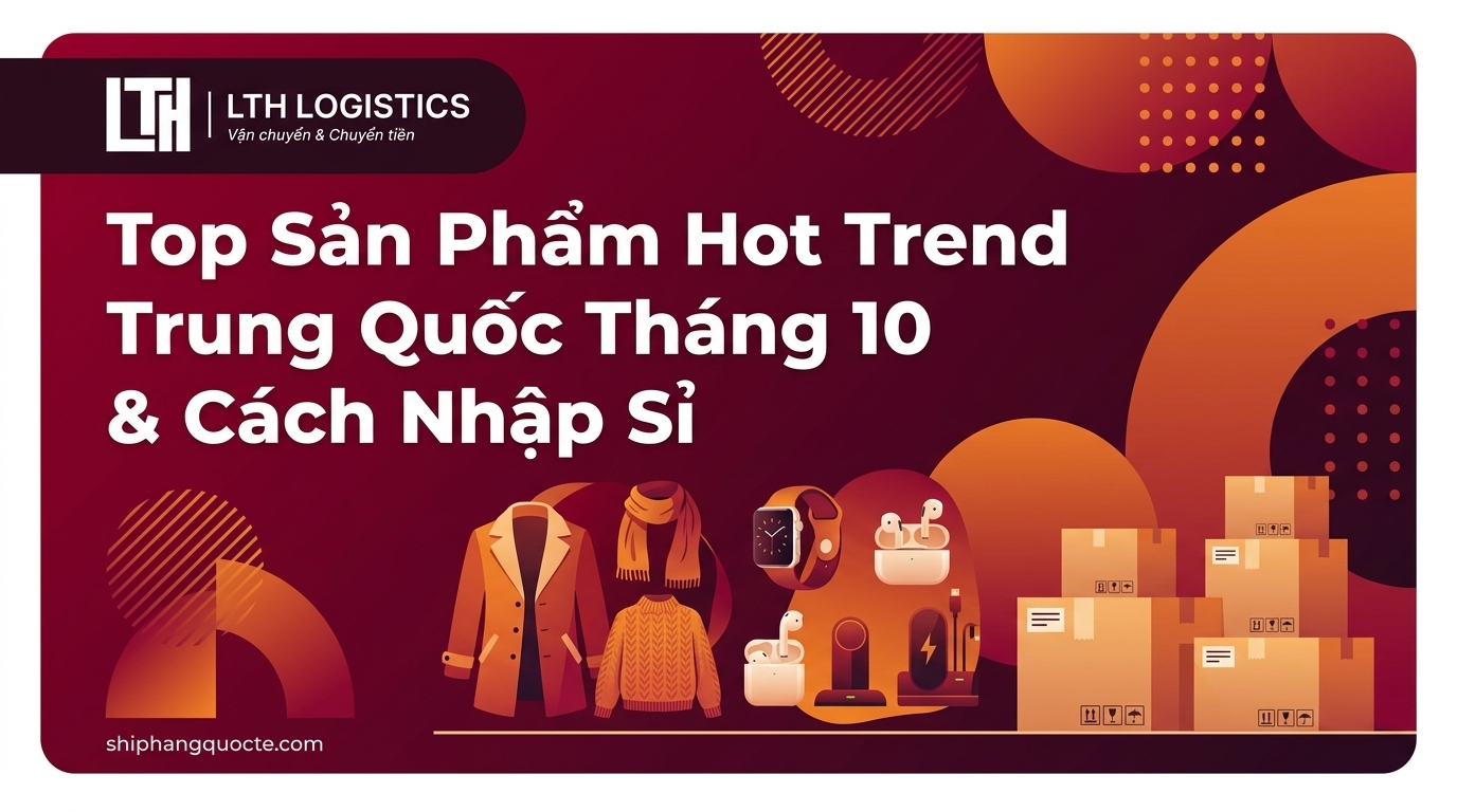 Top Sản Phẩm Hot Trend Trung Quốc Tháng 10 & Cách Nhập Sỉ